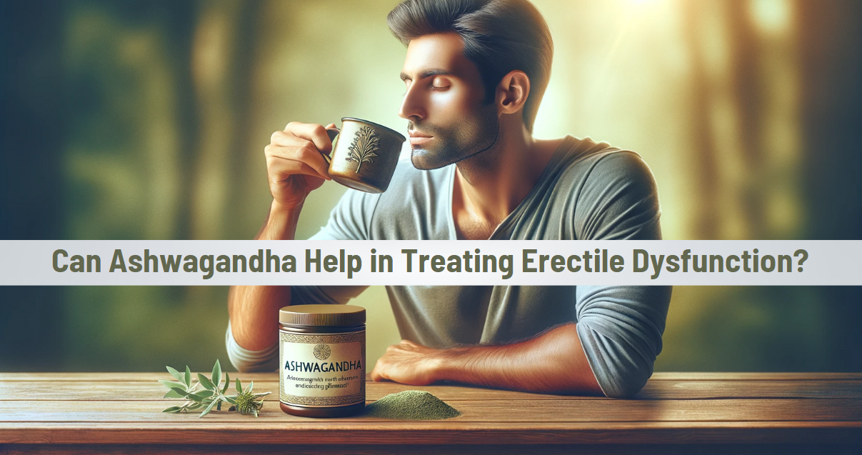 Can Ashwagandhga Help in Treating Erectile Dysfunction?